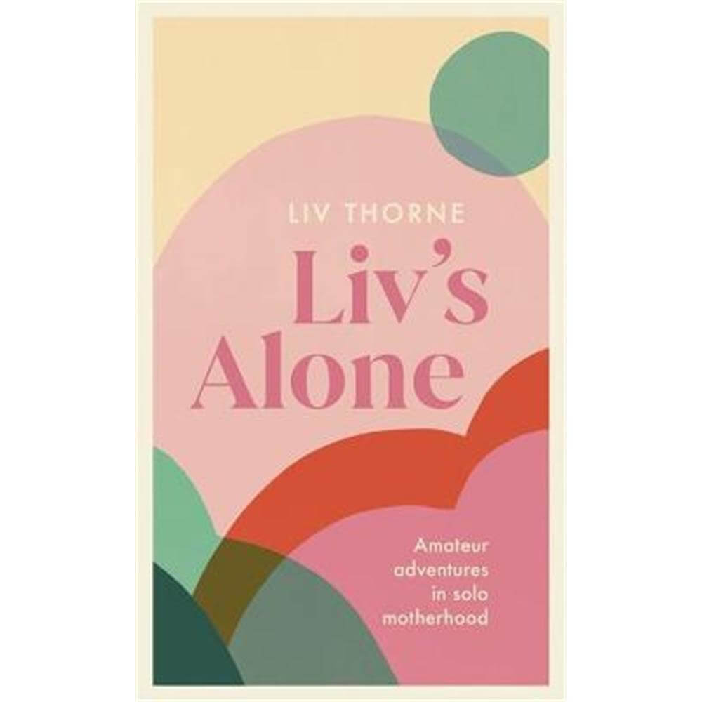 Liv's Alone: Amateur Adventures in Solo Motherhood (Hardback) - Liv Thorne